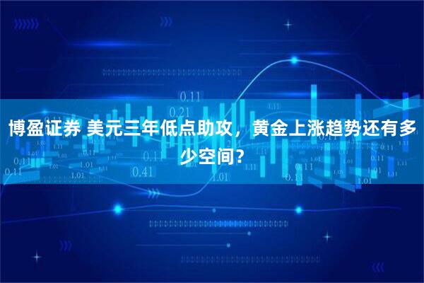 博盈证券 美元三年低点助攻，黄金上涨趋势还有多少空间？