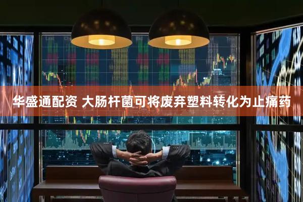 华盛通配资 大肠杆菌可将废弃塑料转化为止痛药