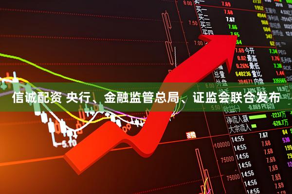 信诚配资 央行、金融监管总局、证监会联合发布