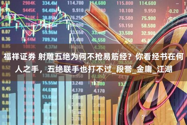 福祥证券 射雕五绝为何不抢易筋经？你看经书在何人之手，五绝联手也打不过_段誉_金庸_江湖
