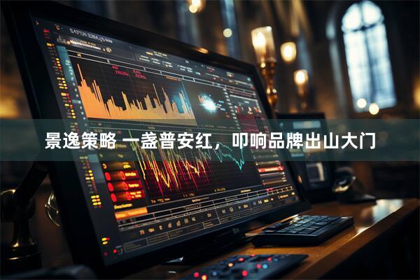 景逸策略 一盏普安红，叩响品牌出山大门