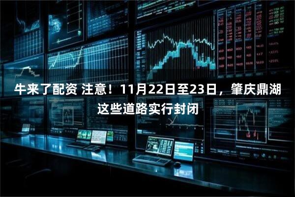 牛来了配资 注意！11月22日至23日，肇庆鼎湖这些道路实行封闭