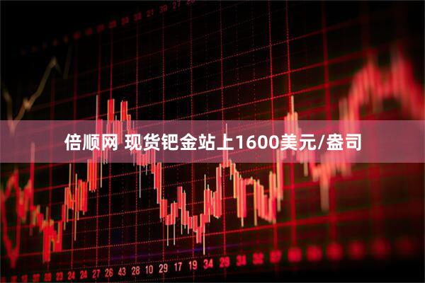 倍顺网 现货钯金站上1600美元/盎司