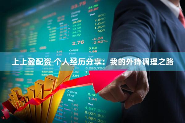 上上盈配资 个人经历分享：我的外痔调理之路