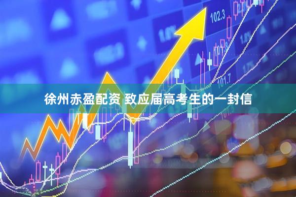 徐州赤盈配资 致应届高考生的一封信